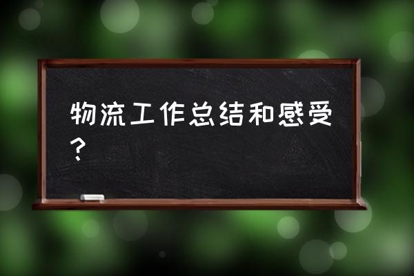 物流个人工作总结 物流工作总结和感受？