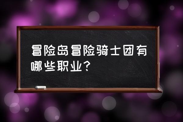 冒险岛 冒险骑士团 冒险岛冒险骑士团有哪些职业？