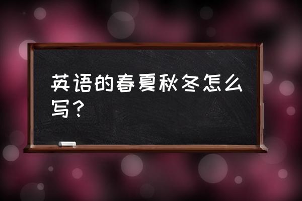 春夏秋冬用英语怎么说 英语的春夏秋冬怎么写？