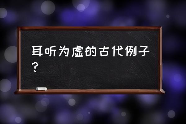 耳听为虚的例子 耳听为虚的古代例子？