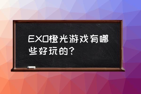 exo橙光游戏 EXO橙光游戏有哪些好玩的？