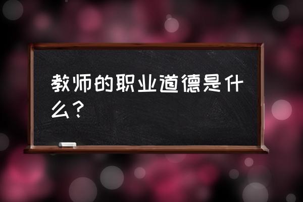 教师的职业道德是什么 教师的职业道德是什么？