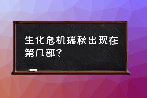 生化危机瑞秋变异过程 生化危机瑞秋出现在第几部？