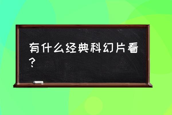 经典科幻片推荐 有什么经典科幻片看？