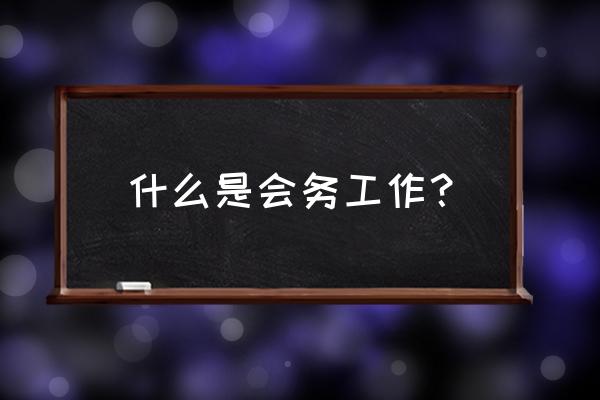 会务工作包括哪些 什么是会务工作？