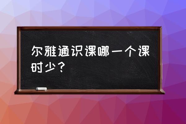 尔雅通识课一览表 尔雅通识课哪一个课时少？