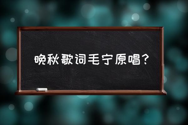 晚秋原唱毛宁 晚秋歌词毛宁原唱？