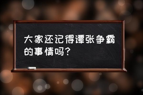 真实的谭张争霸 大家还记得谭张争霸的事情吗？