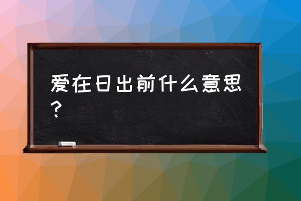 爱在日出是什么意思 爱在日出前什么意思？