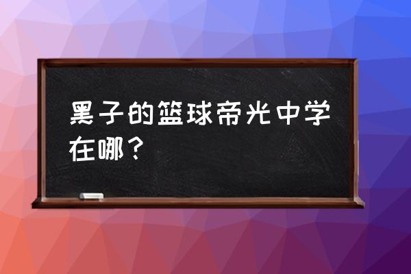 日本帝光中学 黑子的篮球帝光中学在哪？