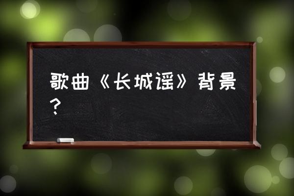 长城谣原版伴奏 歌曲《长城谣》背景？