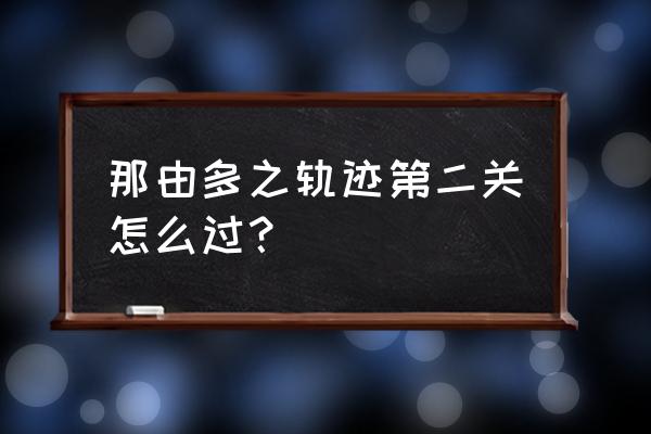 那由多之轨迹人物 那由多之轨迹第二关怎么过？