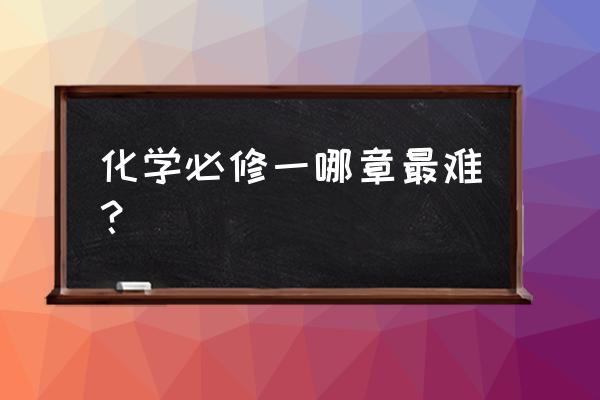 高一化学必修一笔记 化学必修一哪章最难？