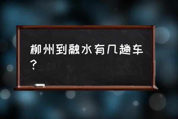 柳州市汽车总站列车表 柳州到融水有几趟车？