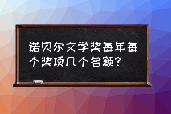 诺贝尔文学奖2016获得者 诺贝尔文学奖每年每个奖项几个名额？