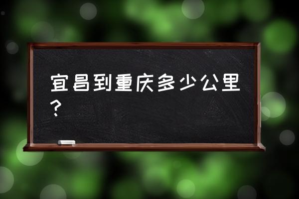 宜昌到重庆有多少公里 宜昌到重庆多少公里？