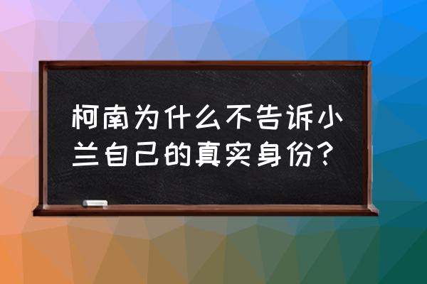 柯南告诉小兰真实身份 柯南为什么不告诉小兰自己的真实身份？