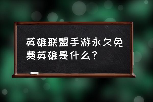 lol永久免费英雄 英雄联盟手游永久免费英雄是什么？