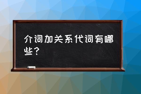 介词加关系词 介词加关系代词有哪些？