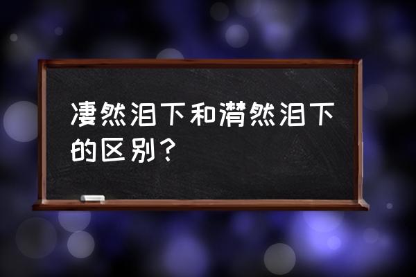 泫然泪下与潸然泪下的区别 凄然泪下和潸然泪下的区别？