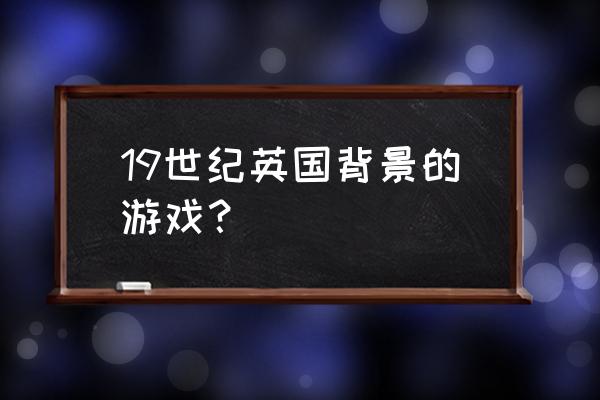 类似纪元1800的游戏 19世纪英国背景的游戏？