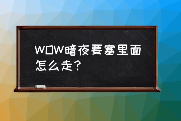 暗夜要塞入口怎么走 WOW暗夜要塞里面怎么走？