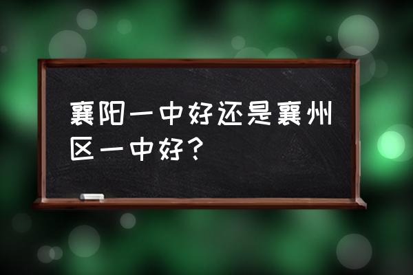 襄阳第一中学在什么地方 襄阳一中好还是襄州区一中好？