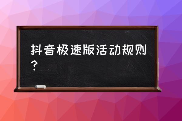 查看活动规则 抖音极速版活动规则？