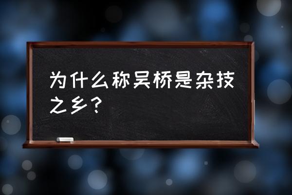 吴桥杂技为什么那么有名 为什么称吴桥是杂技之乡？