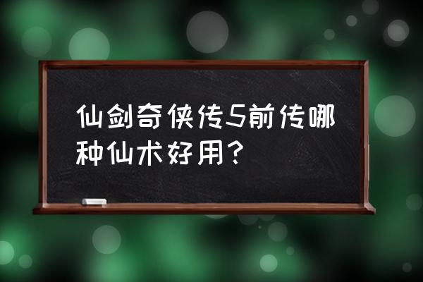 仙剑奇侠传5前传仙术 仙剑奇侠传5前传哪种仙术好用？