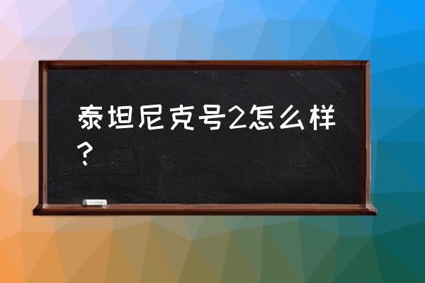 泰坦尼克号2 泰坦尼克号2怎么样？