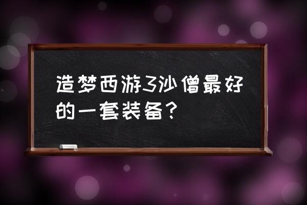 造梦3沙僧装备搭配 造梦西游3沙僧最好的一套装备？