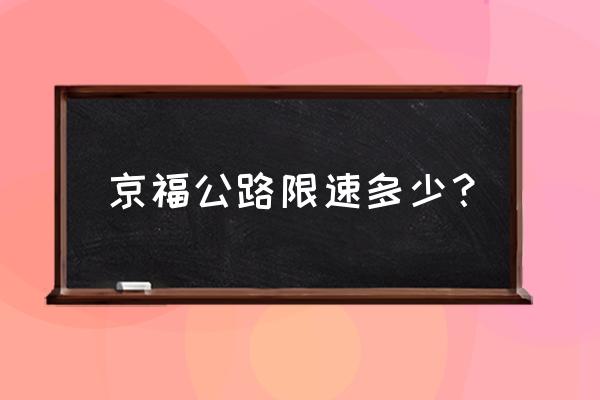 京福高速限速多少 京福公路限速多少？