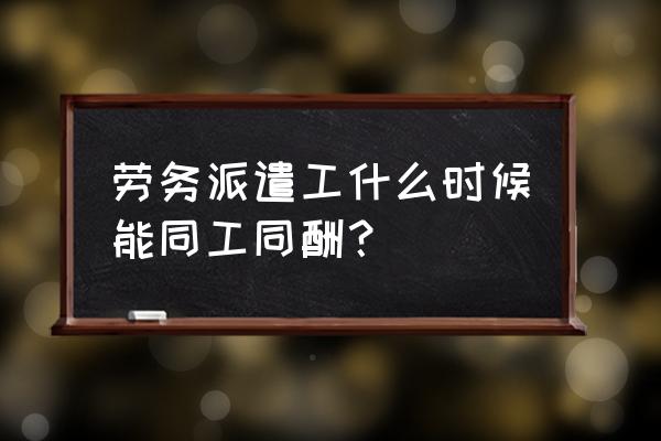 2020劳务派遣工同工同酬 劳务派遣工什么时候能同工同酬？