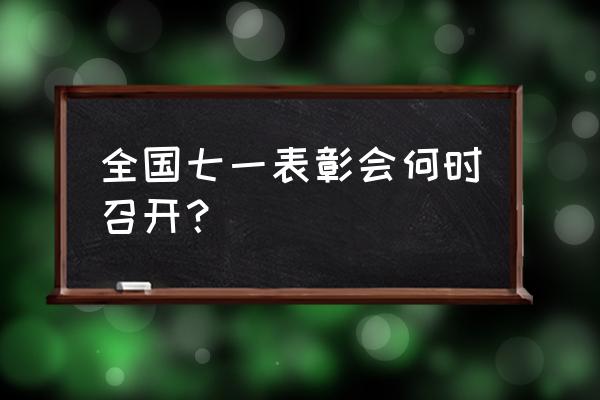 七一表彰大会完整版 全国七一表彰会何时召开？