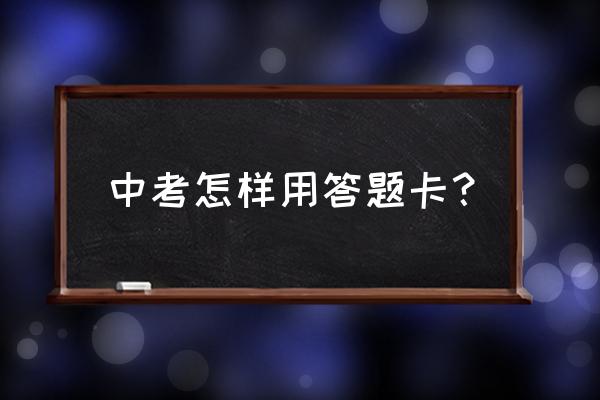 中考答题卡2019 中考怎样用答题卡？