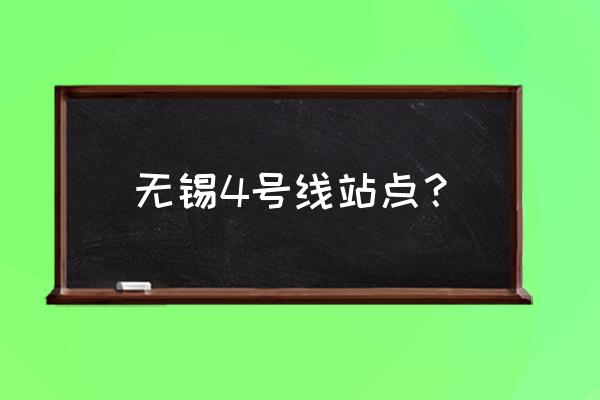 无锡4号线站点 无锡4号线站点？