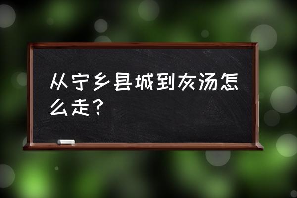 宁乡灰汤温泉怎么去 从宁乡县城到灰汤怎么走？