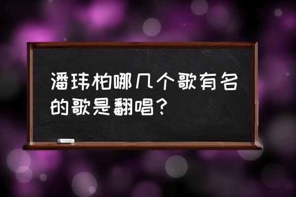 小小蚂蚁潘玮柏 潘玮柏哪几个歌有名的歌是翻唱？