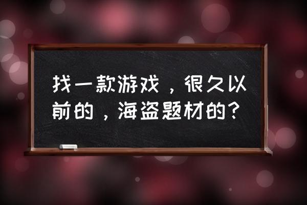 像素海盗时代 找一款游戏，很久以前的，海盗题材的？