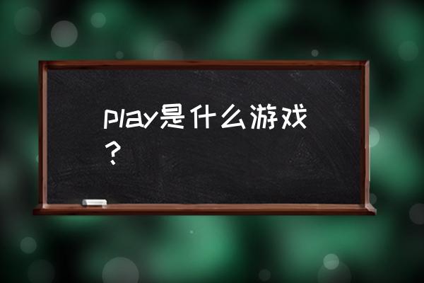 play游戏 play是什么游戏？