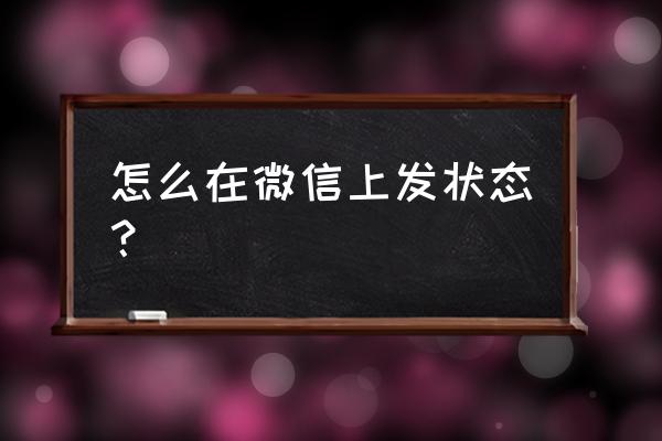 微信状态怎么做 怎么在微信上发状态？