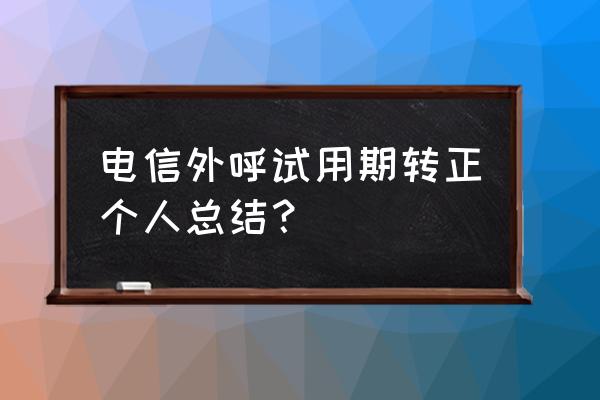 试用期转正工作总结通用 电信外呼试用期转正个人总结？