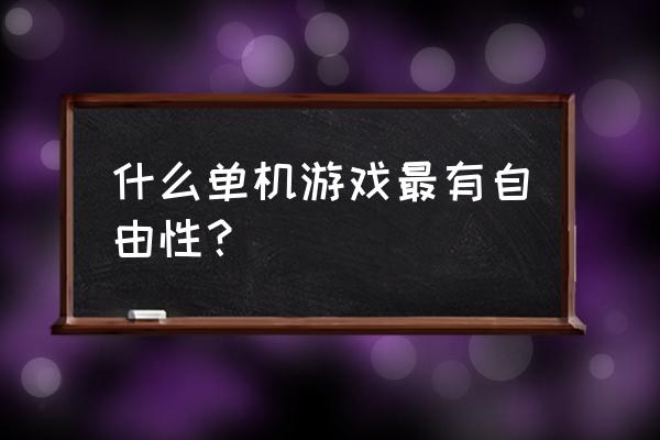 自由度高的小型单机游戏 什么单机游戏最有自由性？