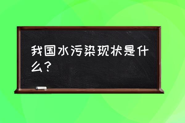 水源污染现状 我国水污染现状是什么？