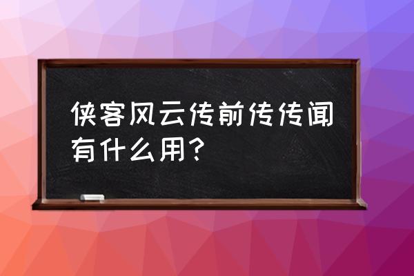 侠客风云传前传传闻 侠客风云传前传传闻有什么用？