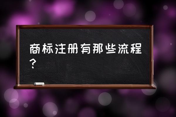 怎么注册品牌商标 商标注册有那些流程？