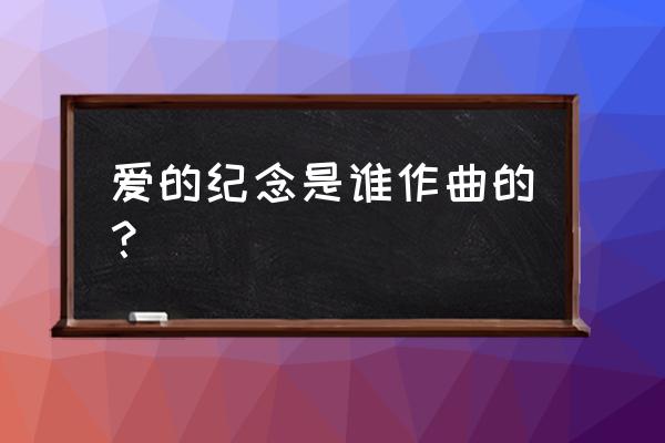 爱的纪念表达了什么 爱的纪念是谁作曲的？