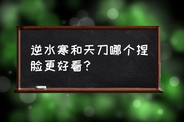 逆水寒捏脸第一名 逆水寒和天刀哪个捏脸更好看？