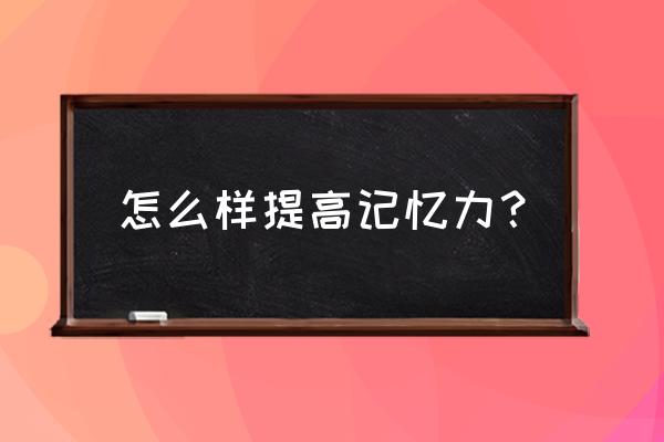 增强记忆力的方法窍门 怎么样提高记忆力？